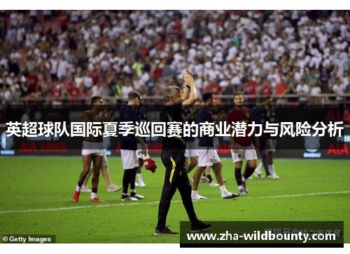 英超球队国际夏季巡回赛的商业潜力与风险分析