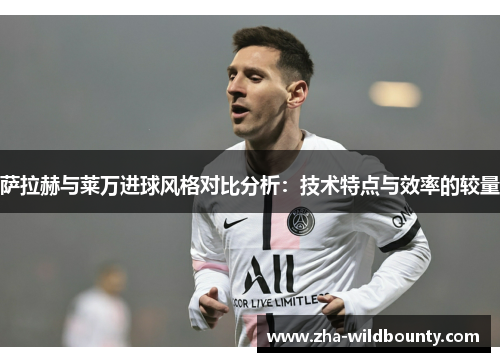 萨拉赫与莱万进球风格对比分析：技术特点与效率的较量