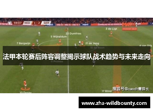 法甲本轮赛后阵容调整揭示球队战术趋势与未来走向