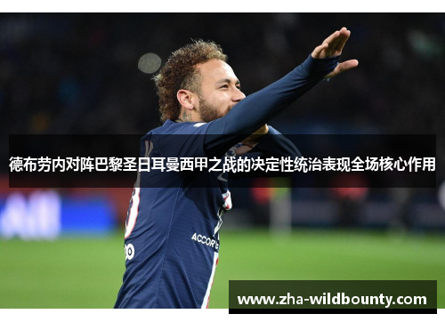 德布劳内对阵巴黎圣日耳曼西甲之战的决定性统治表现全场核心作用