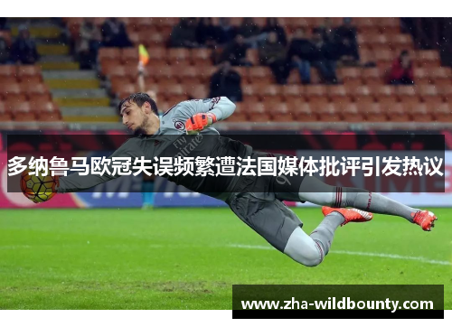 多纳鲁马欧冠失误频繁遭法国媒体批评引发热议