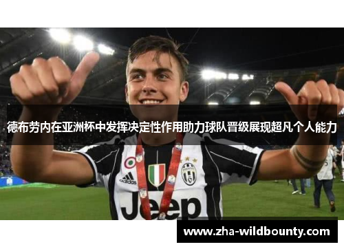 德布劳内在亚洲杯中发挥决定性作用助力球队晋级展现超凡个人能力 德布劳内在亚洲杯中发挥决定性作用助力球队晋级展现超凡个人能力