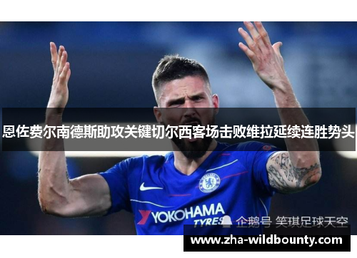 恩佐费尔南德斯助攻关键切尔西客场击败维拉延续连胜势头