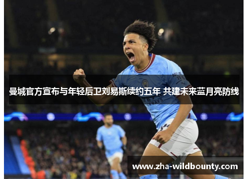 曼城官方宣布与年轻后卫刘易斯续约五年 共建未来蓝月亮防线 曼城官方宣布与年轻后卫刘易斯续约五年 共建未来蓝月亮防线