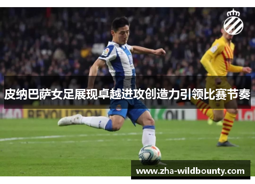 皮纳巴萨女足展现卓越进攻创造力引领比赛节奏