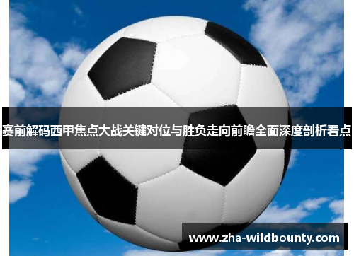赛前解码西甲焦点大战关键对位与胜负走向前瞻全面深度剖析看点 赛前解码西甲焦点大战关键对位与胜负走向前瞻全面深度剖析看点
