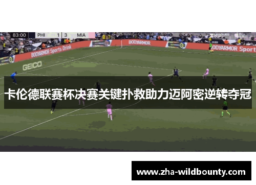 卡伦德联赛杯决赛关键扑救助力迈阿密逆转夺冠