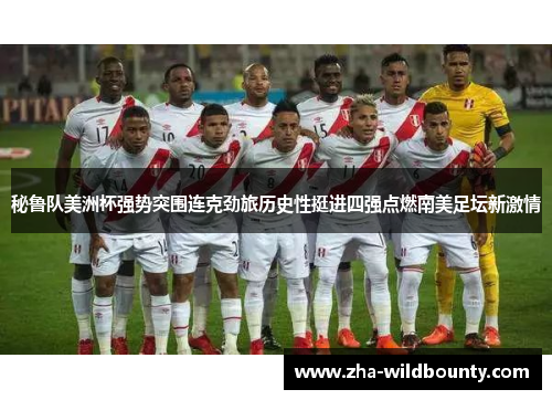 秘鲁队美洲杯强势突围连克劲旅历史性挺进四强点燃南美足坛新激情