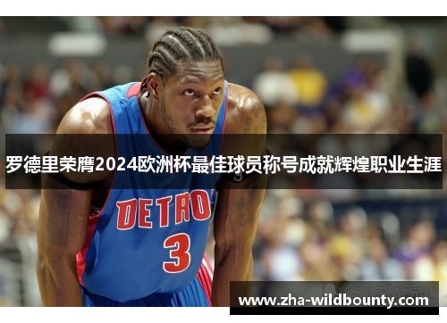 罗德里荣膺2024欧洲杯最佳球员称号成就辉煌职业生涯