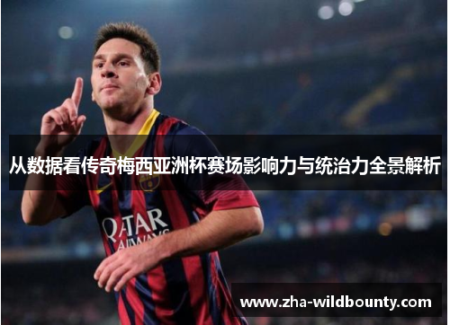从数据看传奇梅西亚洲杯赛场影响力与统治力全景解析