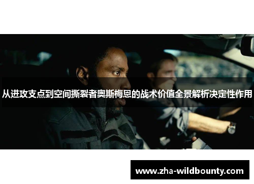 从进攻支点到空间撕裂者奥斯梅恩的战术价值全景解析决定性作用