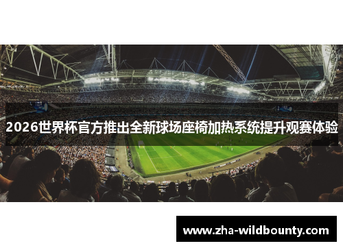 2026世界杯官方推出全新球场座椅加热系统提升观赛体验 2026世界杯官方推出全新球场座椅加热系统提升观赛体验