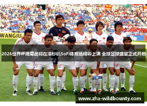 2026世界杯揭幕战将在洛杉矶SoFi体育场精彩上演 全球足球盛宴正式开启 2026世界杯揭幕战将在洛杉矶SoFi体育场精彩上演 全球足球盛宴正式开启