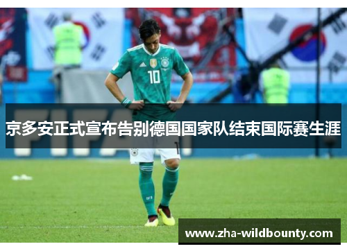 京多安正式宣布告别德国国家队结束国际赛生涯 京多安正式宣布告别德国国家队结束国际赛生涯