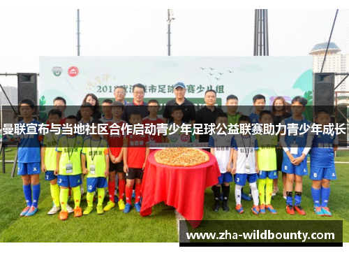 曼联宣布与当地社区合作启动青少年足球公益联赛助力青少年成长 曼联宣布与当地社区合作启动青少年足球公益联赛助力青少年成长
