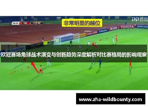 欧冠赛场角球战术演变与创新趋势深度解析对比赛格局的影响观察