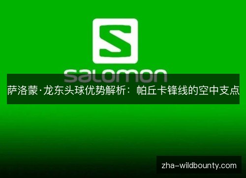 萨洛蒙·龙东头球优势解析：帕丘卡锋线的空中支点